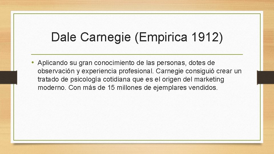 Dale Carnegie (Empirica 1912) • Aplicando su gran conocimiento de las personas, dotes de