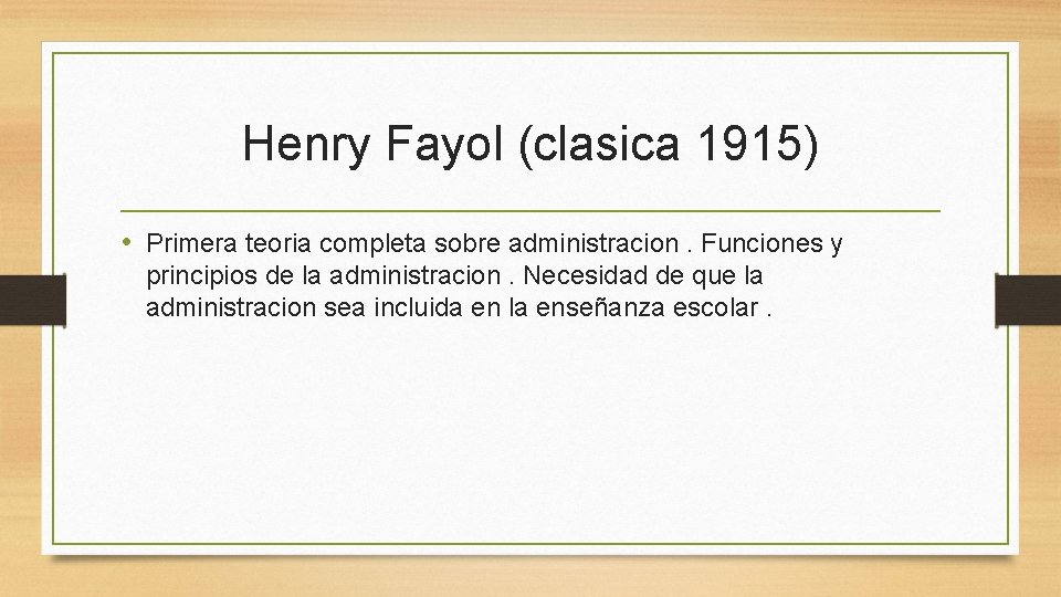 Henry Fayol (clasica 1915) • Primera teoria completa sobre administracion. Funciones y principios de