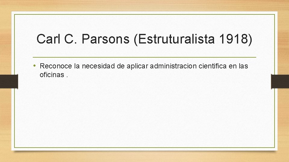 Carl C. Parsons (Estruturalista 1918) • Reconoce la necesidad de aplicar administracion cientifica en
