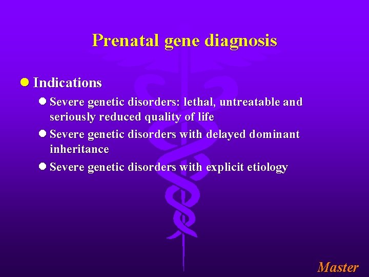 Prenatal gene diagnosis l Indications l Severe genetic disorders: lethal, untreatable and seriously reduced