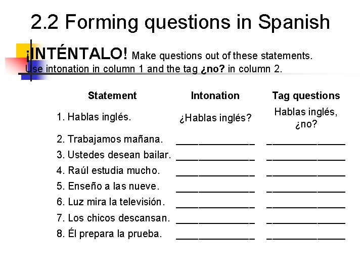 2. 2 Forming questions in Spanish ¡INTÉNTALO! Make questions out of these statements. Use