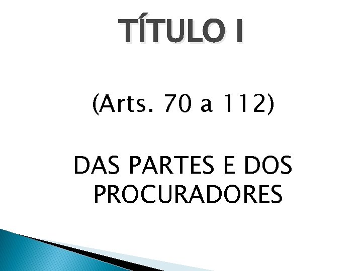 TÍTULO I (Arts. 70 a 112) DAS PARTES E DOS PROCURADORES 