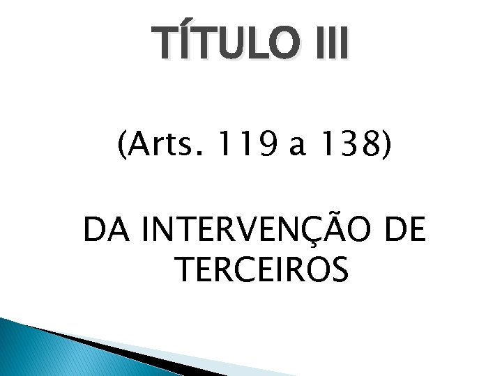 TÍTULO III (Arts. 119 a 138) DA INTERVENÇÃO DE TERCEIROS 