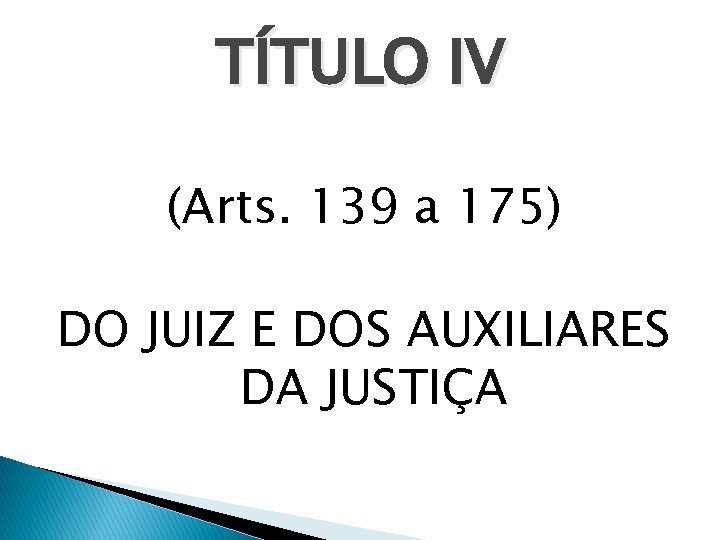 TÍTULO IV (Arts. 139 a 175) DO JUIZ E DOS AUXILIARES DA JUSTIÇA 