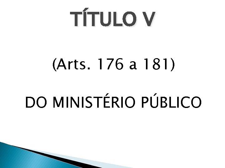 TÍTULO V (Arts. 176 a 181) DO MINISTÉRIO PÚBLICO 