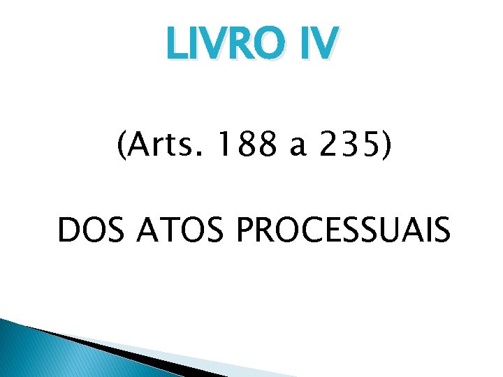 LIVRO IV (Arts. 188 a 235) DOS ATOS PROCESSUAIS 