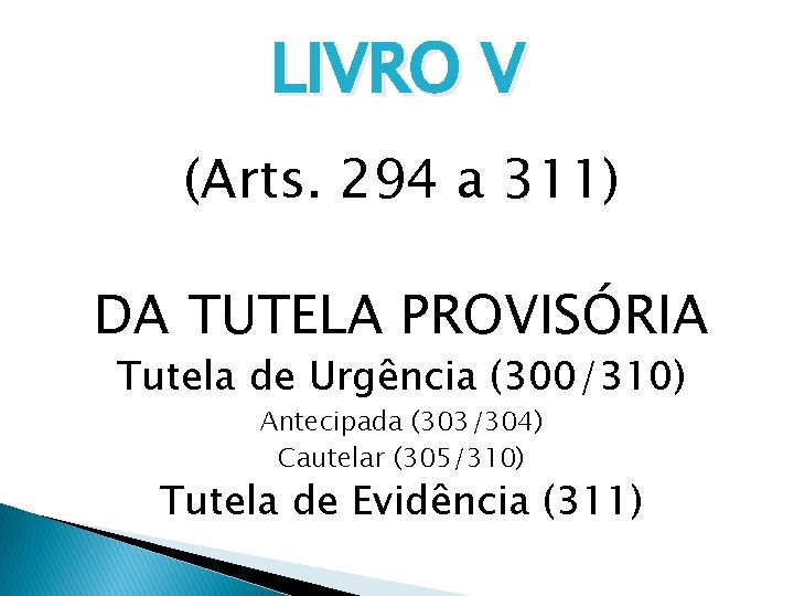 LIVRO V (Arts. 294 a 311) DA TUTELA PROVISÓRIA Tutela de Urgência (300/310) Antecipada