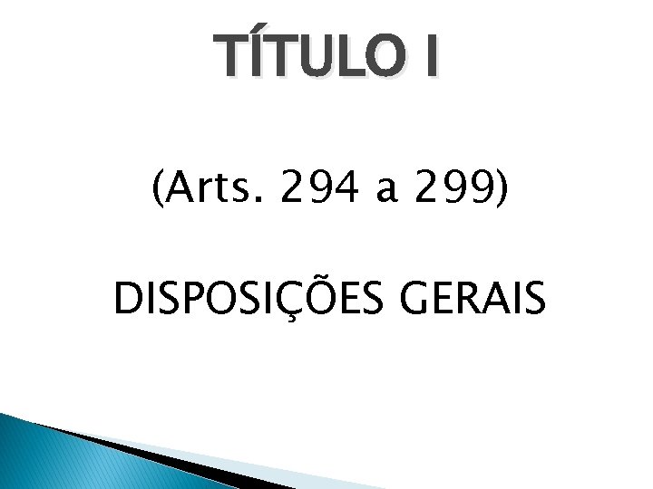 TÍTULO I (Arts. 294 a 299) DISPOSIÇÕES GERAIS 