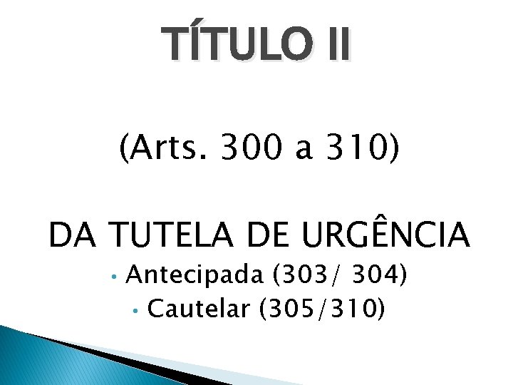 TÍTULO II (Arts. 300 a 310) DA TUTELA DE URGÊNCIA • Antecipada (303/ 304)