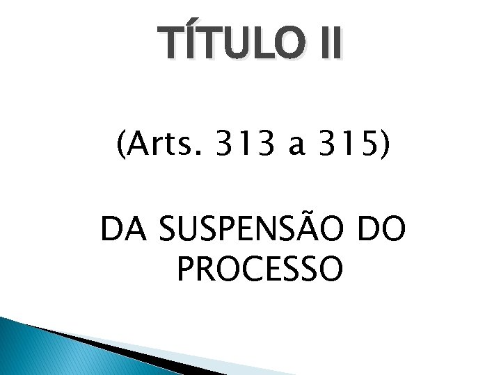 TÍTULO II (Arts. 313 a 315) DA SUSPENSÃO DO PROCESSO 