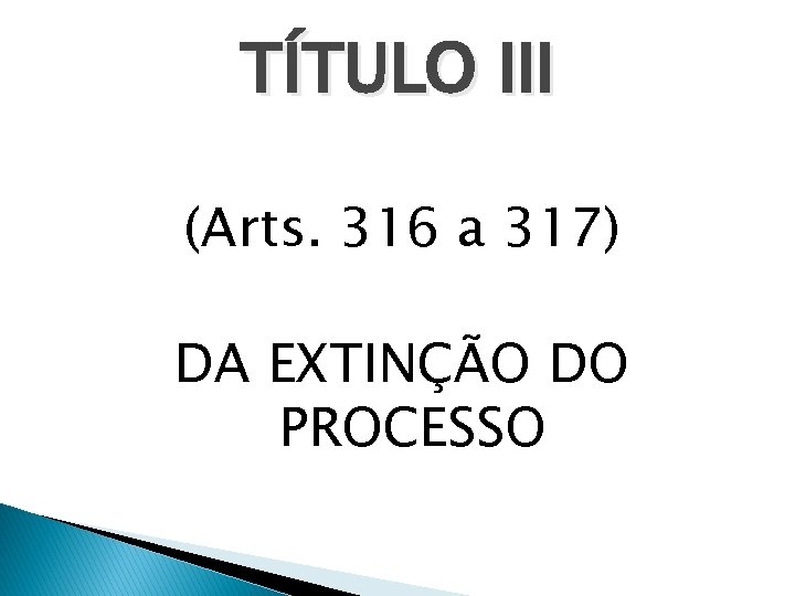 TÍTULO III (Arts. 316 a 317) DA EXTINÇÃO DO PROCESSO 