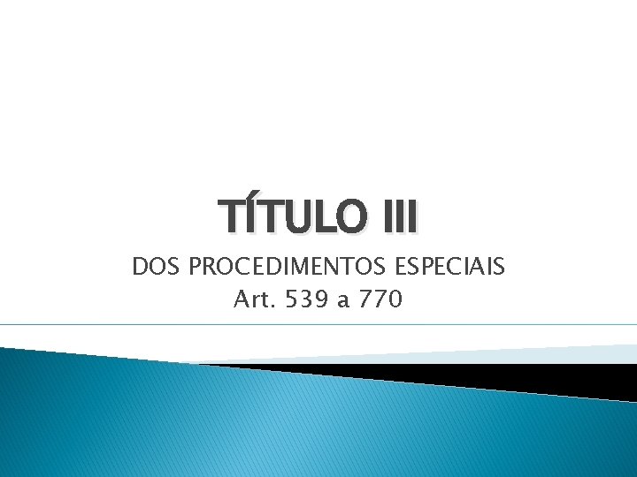 TÍTULO III DOS PROCEDIMENTOS ESPECIAIS Art. 539 a 770 