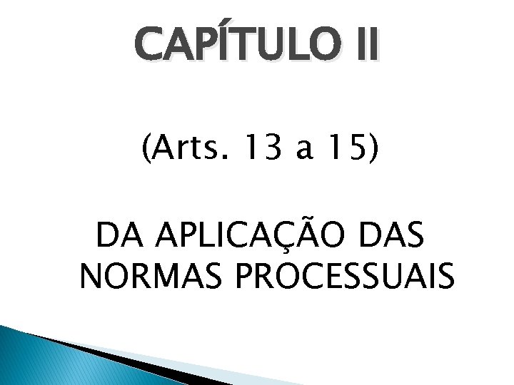 CAPÍTULO II (Arts. 13 a 15) DA APLICAÇÃO DAS NORMAS PROCESSUAIS 