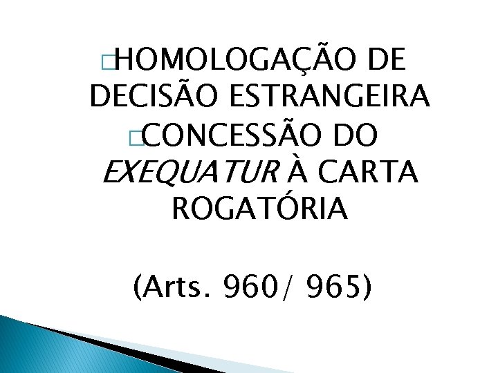 �HOMOLOGAÇÃO DE DECISÃO ESTRANGEIRA �CONCESSÃO DO EXEQUATUR À CARTA ROGATÓRIA (Arts. 960/ 965) 