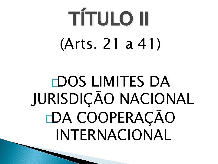 TÍTULO II (Arts. 21 a 41) �DOS LIMITES DA JURISDIÇÃO NACIONAL �DA COOPERAÇÃO INTERNACIONAL
