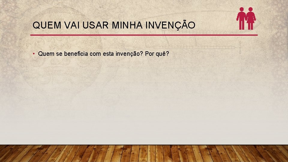 QUEM VAI USAR MINHA INVENÇÃO • Quem se beneficia com esta invenção? Por quê?