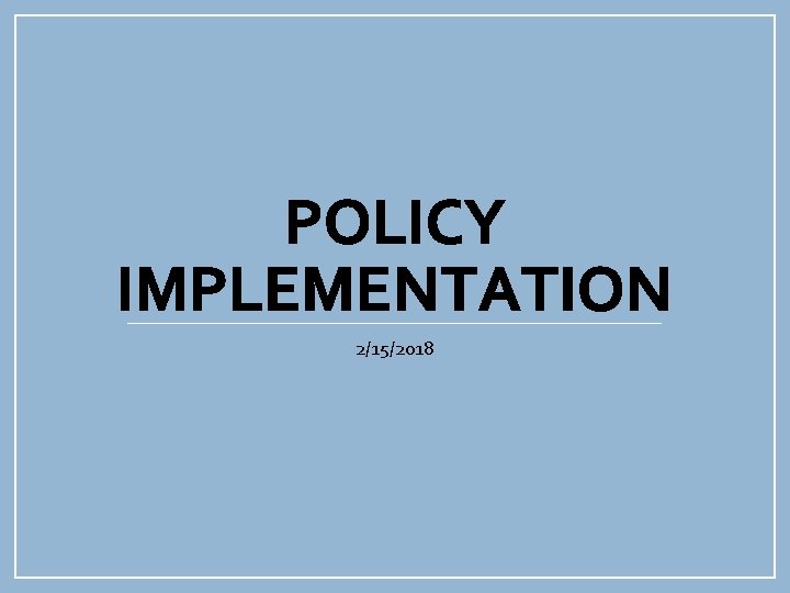 POLICY IMPLEMENTATION 2/15/2018 