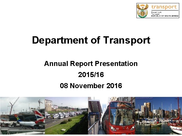 Department of Transport Annual Report Presentation 2015/16 08 November 2016 1 1 