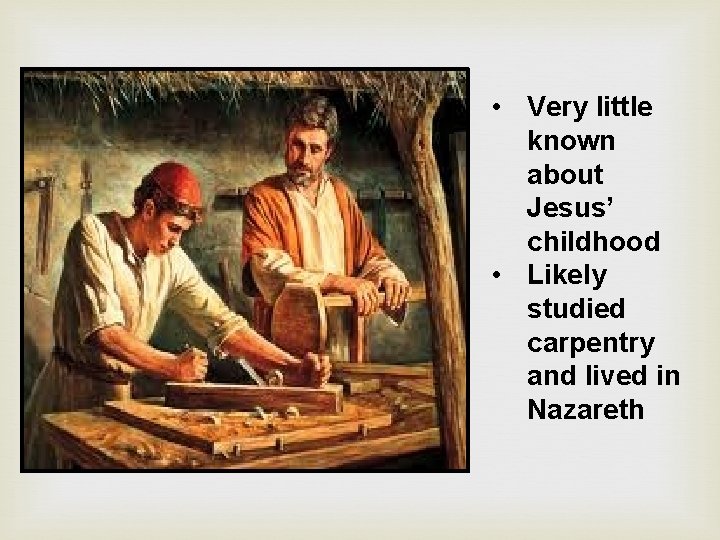  • Very little known about Jesus’ childhood • Likely studied carpentry and lived
