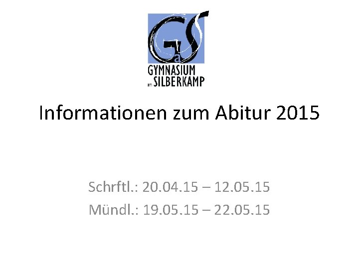 Informationen zum Abitur 2015 Schrftl. : 20. 04. 15 – 12. 05. 15 Mündl.