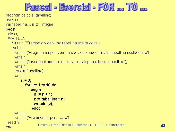 program calcola_tabellina; uses crt; var tabellina, i, n, z : integer; begin clrscr; WRITELN; program calcola_tabellina; uses crt; var tabellina, i, n, z : integer; begin clrscr; WRITELN;