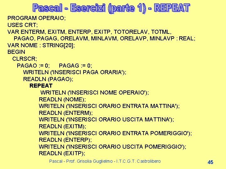 PROGRAM OPERAIO; USES CRT; VAR ENTERM, EXITM, ENTERP, EXITP, TOTORELAV, TOTML, PAGAO, PAGAG, ORELAVM, PROGRAM OPERAIO; USES CRT; VAR ENTERM, EXITM, ENTERP, EXITP, TOTORELAV, TOTML, PAGAO, PAGAG, ORELAVM,