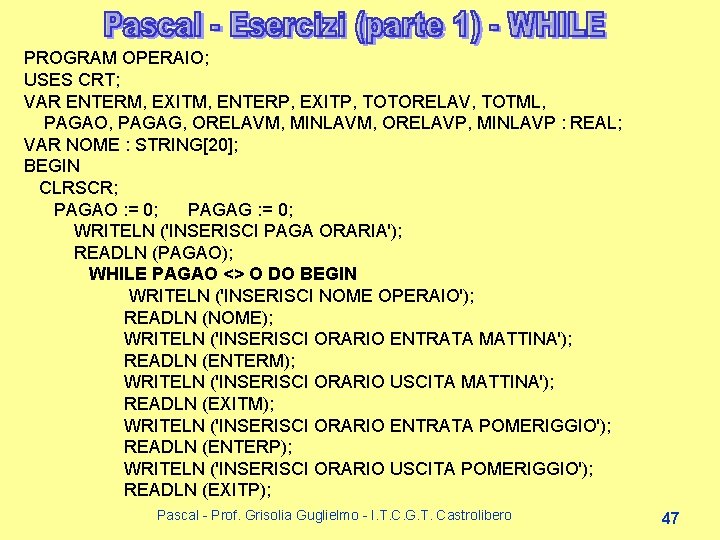 PROGRAM OPERAIO; USES CRT; VAR ENTERM, EXITM, ENTERP, EXITP, TOTORELAV, TOTML, PAGAO, PAGAG, ORELAVM, PROGRAM OPERAIO; USES CRT; VAR ENTERM, EXITM, ENTERP, EXITP, TOTORELAV, TOTML, PAGAO, PAGAG, ORELAVM,