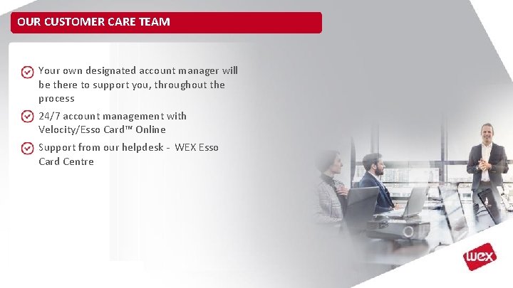 OUR CUSTOMER CARE TEAM Your own designated account manager will be there to support OUR CUSTOMER CARE TEAM Your own designated account manager will be there to support