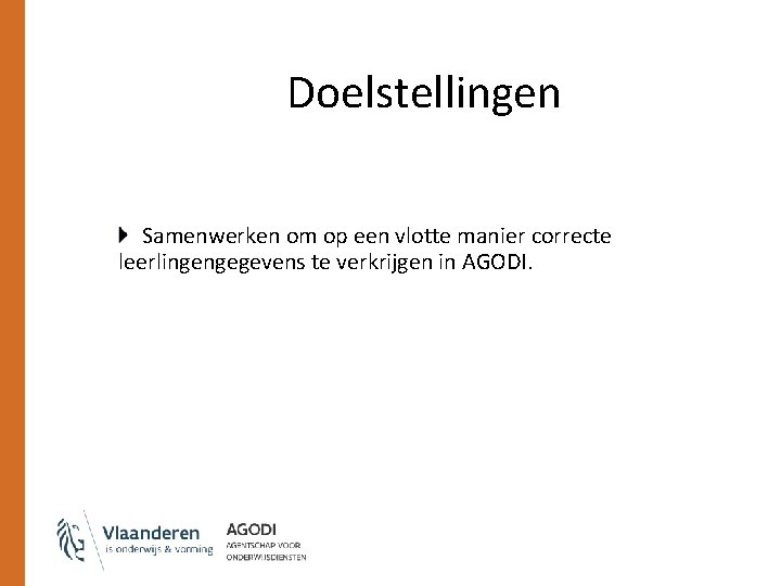 Doelstellingen Samenwerken om op een vlotte manier correcte leerlingengegevens te verkrijgen in AGODI. 