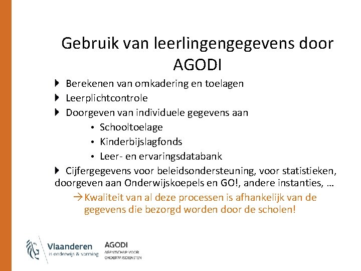 Gebruik van leerlingengegevens door AGODI Berekenen van omkadering en toelagen Leerplichtcontrole Doorgeven van individuele