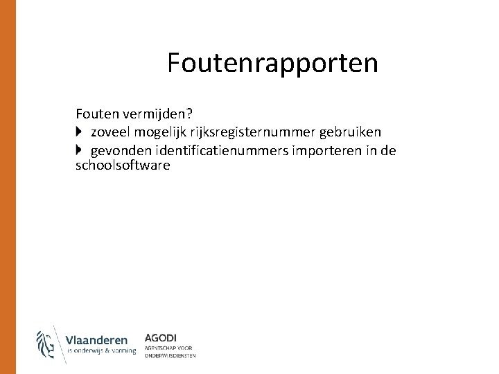 Foutenrapporten Fouten vermijden? zoveel mogelijk rijksregisternummer gebruiken gevonden identificatienummers importeren in de schoolsoftware Foutenrapporten Fouten vermijden? zoveel mogelijk rijksregisternummer gebruiken gevonden identificatienummers importeren in de schoolsoftware