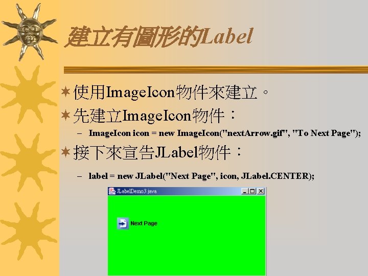 建立有圖形的Label ¬使用Image. Icon物件來建立。 ¬先建立Image. Icon物件： – Image. Icon icon = new Image. Icon("next. Arrow.