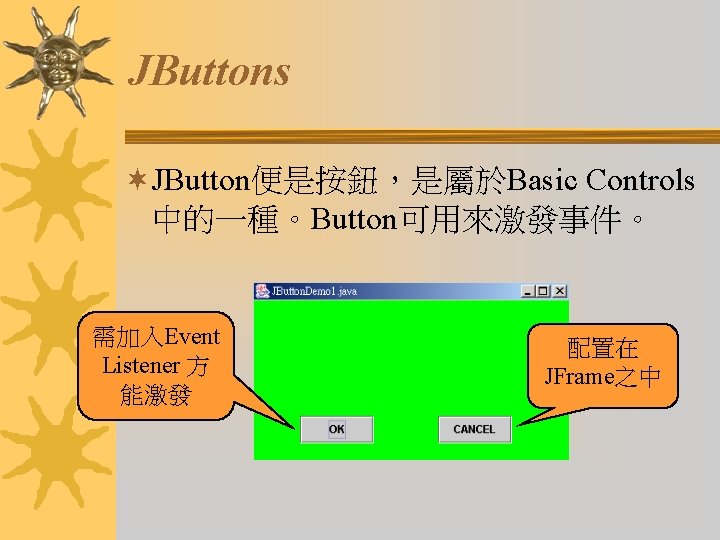 JButtons ¬JButton便是按鈕，是屬於Basic Controls 中的一種。Button可用來激發事件。 需加入Event Listener 方 能激發 配置在 JFrame之中 