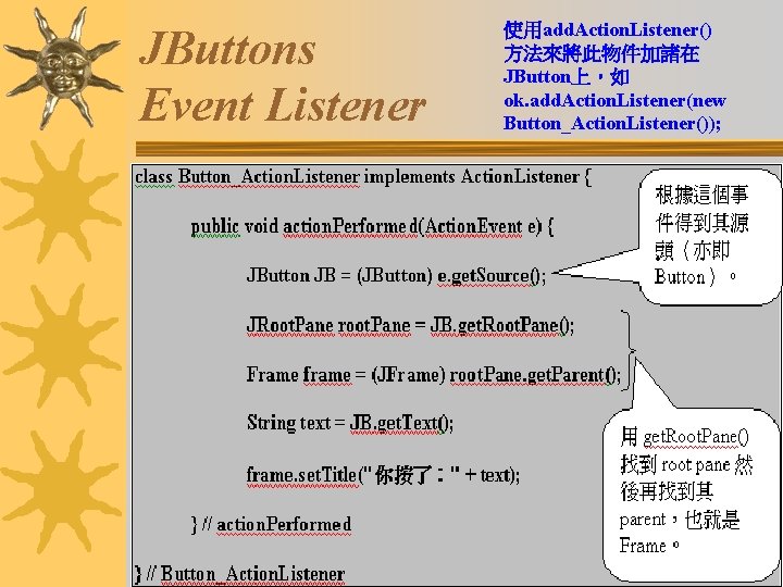 JButtons Event Listener 使用add. Action. Listener() 方法來將此物件加諸在 JButton上，如 ok. add. Action. Listener(new Button_Action. Listener());