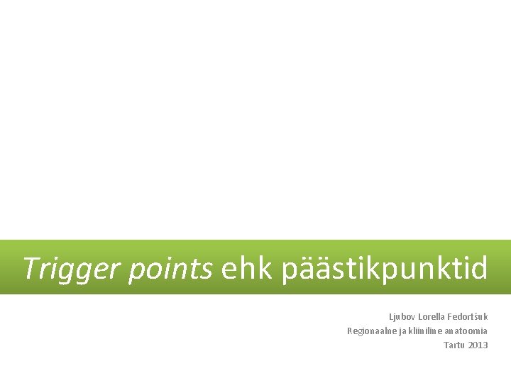 Trigger points ehk päästikpunktid Ljubov Lorella Fedortšuk Regionaalne ja kliiniline anatoomia Tartu 2013 