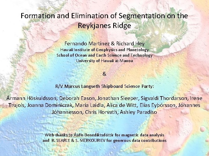 Formation and Elimination of Segmentation on the Reykjanes Ridge Fernando Martinez & Richard Hey