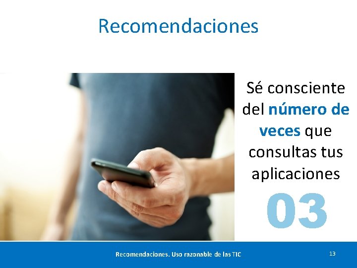 Recomendaciones Sé consciente del número de veces que consultas tus aplicaciones 03 Recomendaciones. Uso