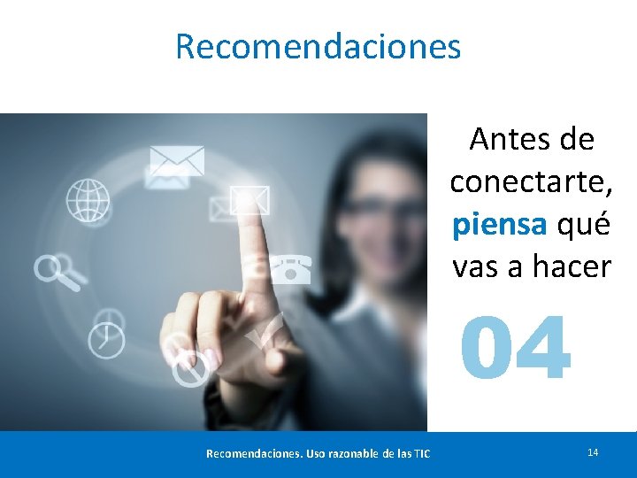 Recomendaciones Antes de conectarte, piensa qué vas a hacer 04 Recomendaciones. Uso razonable de