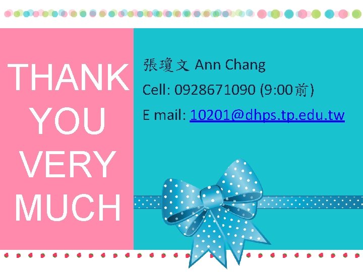 THANK YOU VERY MUCH 張瓊文 Ann Chang Cell: 0928671090 (9: 00前) E mail: 10201@dhps.