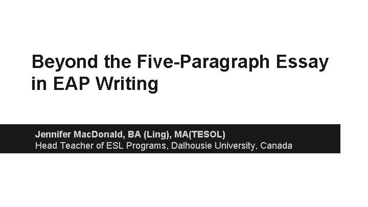 Beyond the Five-Paragraph Essay in EAP Writing Jennifer Mac. Donald, BA (Ling), MA(TESOL) Head