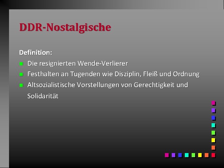 DDR-Nostalgische Definition: n Die resignierten Wende-Verlierer n Festhalten an Tugenden wie Disziplin, Fleiß und