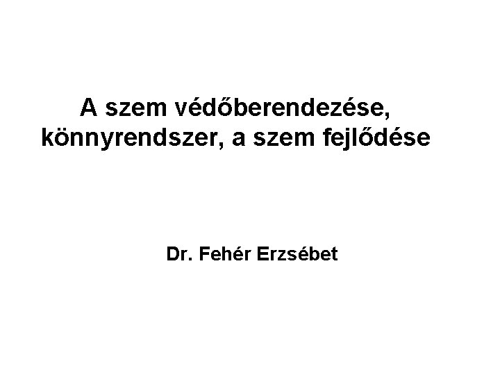 A szem védőberendezése, könnyrendszer, a szem fejlődése Dr. Fehér Erzsébet 