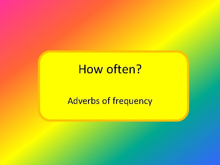 How often? Adverbs of frequency 