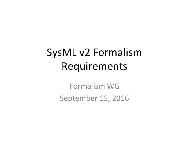 Sys. ML v 2 Formalism Requirements Formalism WG September 15, 2016 