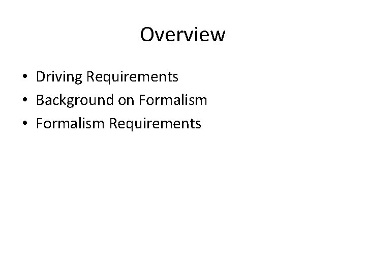 Overview • Driving Requirements • Background on Formalism • Formalism Requirements 