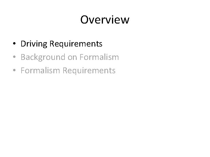 Overview • Driving Requirements • Background on Formalism • Formalism Requirements Overview • Driving Requirements • Background on Formalism • Formalism Requirements