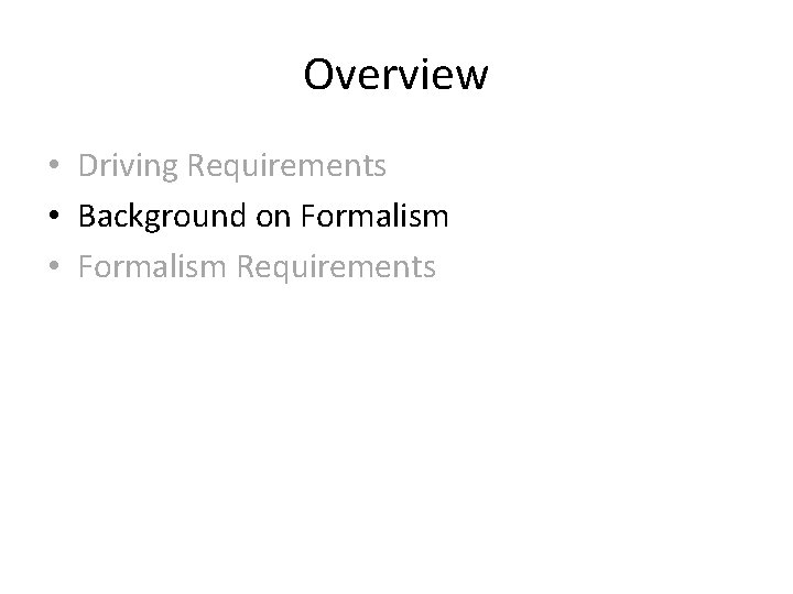 Overview • Driving Requirements • Background on Formalism • Formalism Requirements 