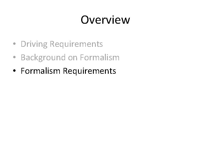 Overview • Driving Requirements • Background on Formalism • Formalism Requirements Overview • Driving Requirements • Background on Formalism • Formalism Requirements