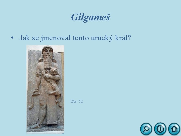 Gilgameš • Jak se jmenoval tento urucký král? Obr. 12 