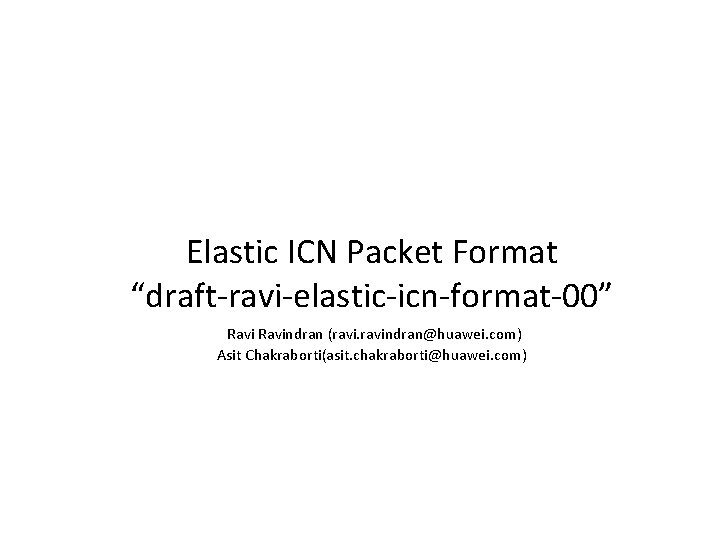 Elastic ICN Packet Format “draft-ravi-elastic-icn-format-00” Ravindran (ravindran@huawei. com) Asit Chakraborti(asit. chakraborti@huawei. com) 
